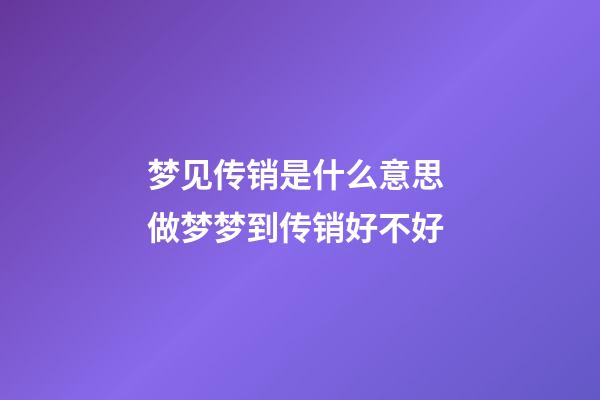 梦见传销是什么意思 做梦梦到传销好不好